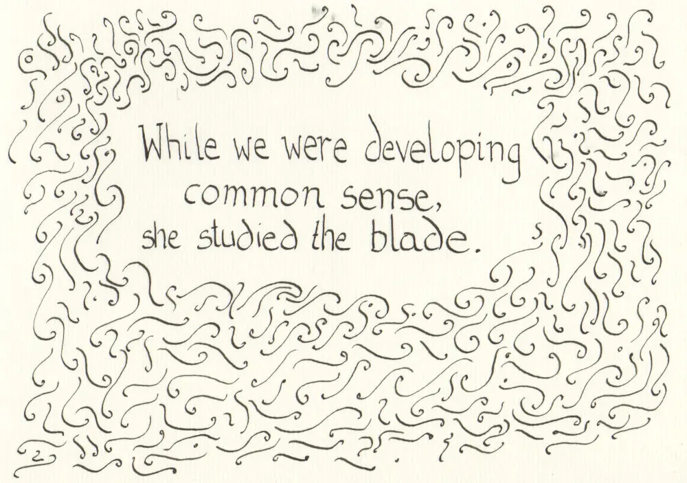 Black calligraphy text surrounded by curlycues. The text says: While we were developing common sense, she studied the blade.