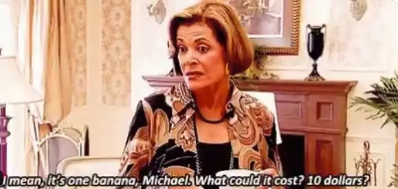 A middle aged woman in opulent surroundings holding a cup and looking quizzical asks "I mean, it's one banana Michael. What could it cost? 10 dollars?"