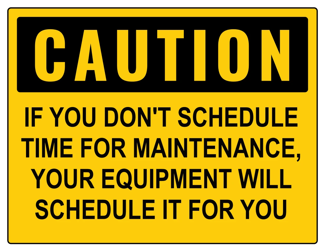 Caution: If you don't schedule time for maintenance, your equipment will schedule it for you