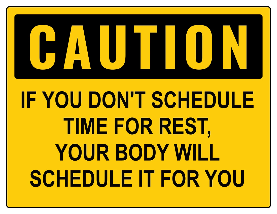 Caution: If you don't schedule time for rest, your body will schedule it for you