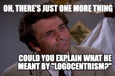 Image meme of the TV show detective Columbo looking confused. Top text says: Oh, just one more thing. Bottom text says: Could you explain what he meant by logocentrism?