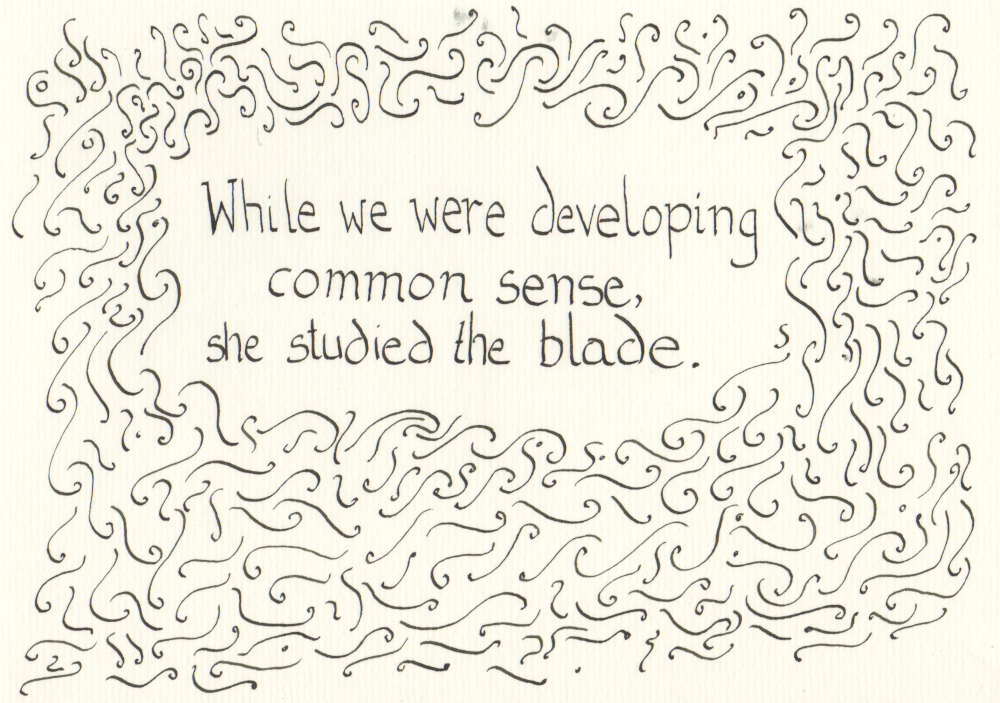 Black calligraphy text surrounded by curlycues. The text says: While we were developing common sense, she studied the blade.